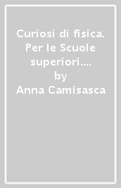 Curiosi di fisica. Per le Scuole superiori. Con Contenuto digitale per accesso on line: espansione online. Con Contenuto digitale per download: e-book