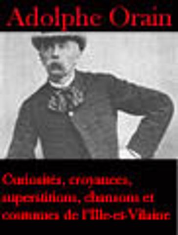 Curiosités, croyances, superstitions, chansons et coutumes de l'Ille-et-Vilaine - Adolphe Orain