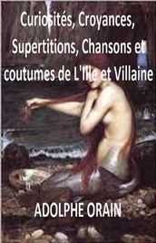 Curiosités, croyances, superstitions, chansons et coutumes de l Ille-et-Vilaine