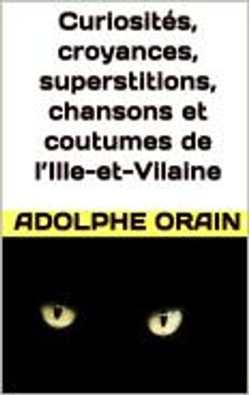 Curiosités, croyances, superstitions, chansons et coutumes de l'Ille-et-Vilaine - Adolphe Orain