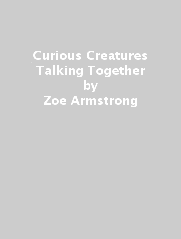 Curious Creatures Talking Together - Zoe Armstrong