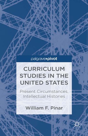 Curriculum Studies in the United States: Present Circumstances, Intellectual Histories - W. Pinar