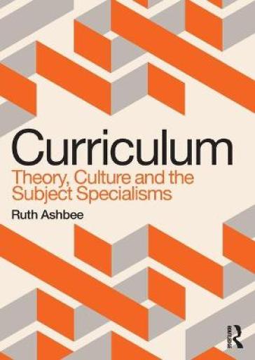 Curriculum: Theory, Culture and the Subject Specialisms - Ruth Ashbee