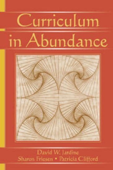 Curriculum in Abundance - David W. Jardine - Patricia Clifford - Sharon Friesen