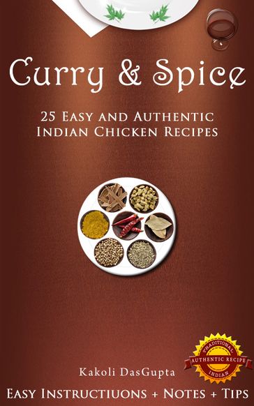 Curry And Spice: 25 Easy and Authentic Indian Chicken Recipes - Kakoli DasGupta