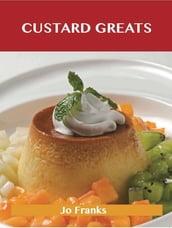 Custard Greats: Delicious Custard Recipes, The Top 96 Custard Recipes