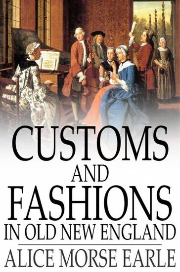 Customs and Fashions in Old New England - Alice Morse Earle