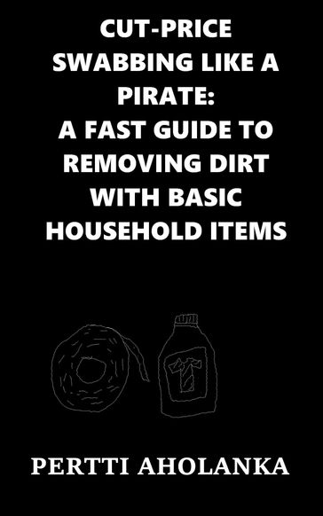 Cut-Price Swabbing like a Pirate: A Fast Guide to Removing Dirt with Basic Household Items - Pertti Aholanka