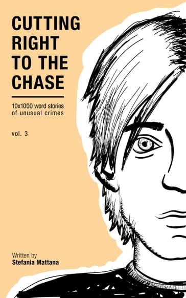 Cutting Right To The Chase Vol.3 - 10x1000 Word Stories Of Unusual Crimes - Stefania Mattana