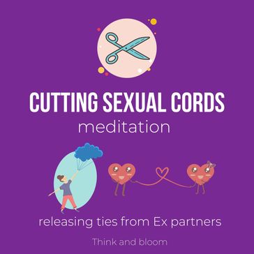 Cutting Sexual Cords Meditation - Releasing ties from Ex partners - Think and Bloom