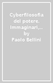 Cyberfilosofia del potere. Immaginari, ideologie e conflitti della civiltà tecnologica