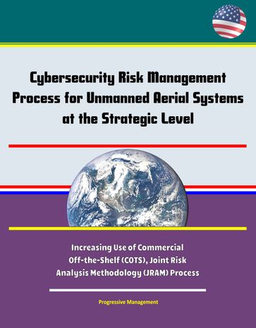 Cybersecurity Risk Management Process for Unmanned Aerial Systems (UAS) at the Strategic Level - Increasing Use of Commercial Off-the-Shelf (COTS), Joint Risk Analysis Methodology (JRAM) Process - Progressive Management