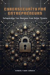 Cybersecurity for Entrepreneurs: Safeguarding Your Business from Online Threats