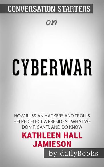 Cyberwar: How Russian Hackers and Trolls Helped Elect a President What We Don't, Can't, and Do Know by Kathleen Hall Jamieson   Conversation Starters - dailyBooks