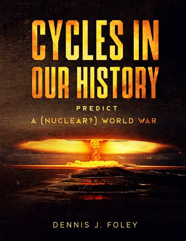 Cycles In Our History Predict A (Nuclear?) World War - Dennis J. Foley