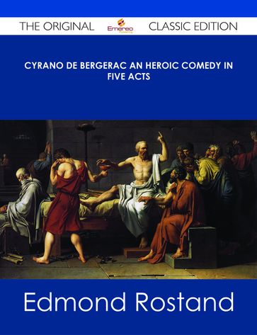 Cyrano de Bergerac An Heroic Comedy in Five Acts - The Original Classic Edition - Edmond Rostand