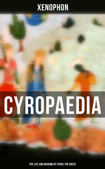 Cyropaedia - The Life and Wisdom of Cyrus the Great - Xenophon