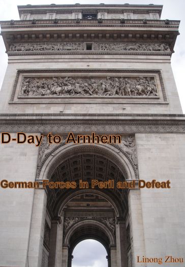 D-Day to Arnhem: German Forces in Peril and Defeat - Linong Zhou