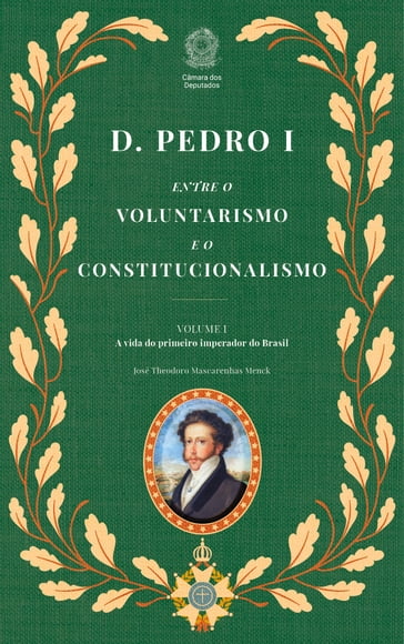 D. Pedro I: Entre o Voluntarismo e o Constitucionalismo (2 Volumes) - Vol. 1 - José Theodoro Mascarenhas Menck - Edições Câmara