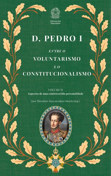 D. Pedro I: Entre o Voluntarismo e o Constitucionalismo (2 Volumes) - Vol. 2 - José Theodoro Mascarenhas Menck - Edições Câmara