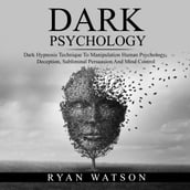 DARK PSYCHOLOGY: Dark Hypnosis Technique To Manipulation Human Psychology, Deception, Subliminal Persuasion And Mind Control