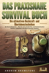 DAS PRAXISNAHE SURVIVAL BUCH: Die ultimativen Bushcraft- und Überlebenstechniken der Survivalexperten Wie Sie sich auf jede Not- und Extremsituation bestens vorbereiten und diese souverän meistern
