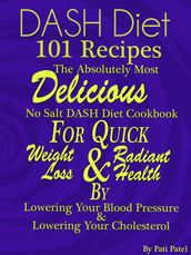 DASH Diet 101 Recipes The Absolutely Most Delicious No Salt DASH Diet Cookbook For Quick Weight Loss AND Radiant Health BY Lowering Your Blood Pressure AND Lowering Your Cholesterol