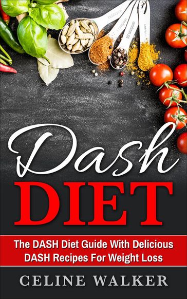 DASH Diet: The DASH Diet Guide with Delicious DASH Recipes for Weight Loss - Celine Walker