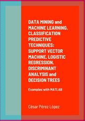 DATA MINING and MACHINE LEARNING. CLASSIFICATION PREDICTIVE TECHNIQUES: SUPPORT VECTOR MACHINE, LOGISTIC REGRESSION, DISCRIMINANT ANALYSIS and DECISION TREES