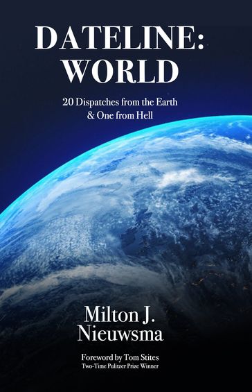 DATELINE: WORLD20 Dispatches from the Earth & One from Hell - Milton J. Nieuwsma