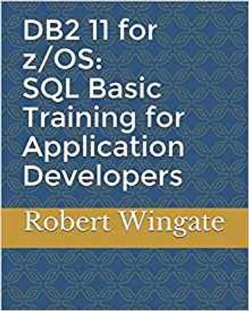 DB2 11 for z/OS: SQL Basic Training for Application Developers - Robert Wingate
