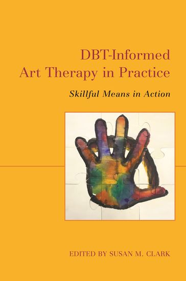 DBT-Informed Art Therapy in Practice - Anthony Webster - Chloe Sekouri - Emma Allen - Heidi Larew - Jane deSouza - Jeremy Steglitz - Karin von von Daler - Mary Weir - Megan Shiell - Melanie Paci - Penelope James - Scott Levson - Shelley Kavanagh - Tracela M. Zapata - Yvette Duarte