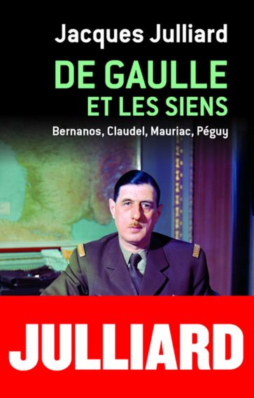 DE GAULLE ET LES SIENS - BERNANOS, CLAUDEL, MAURIAC, PEGUY - Jacques Julliard