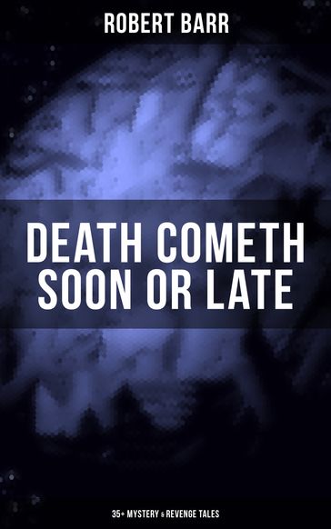 DEATH COMETH SOON OR LATE: 35+ Mystery & Revenge Tales - Robert Barr