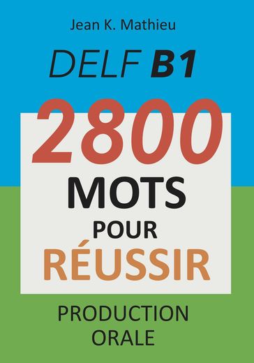 DELF B1 - Production Orale - 2800 mots pour réussir - Jean K. MATHIEU