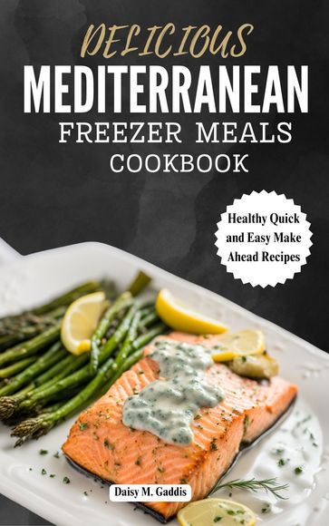 DELICIOUS MEDITERRANEAN FREEZER MEALS COOKBOOK - Daisy M. Gaddis