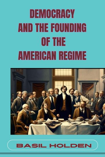 DEMOCRACY AND THE FOUNDING OF THE AMERICAN REGIME - BASIL HOLDEN