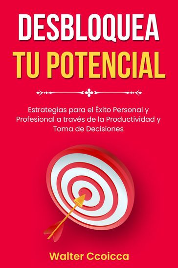 DESBLOQUEA TU POTENCIAL: Estrategias para el Éxito Personal y Profesional a través de la Productividad y Toma de Decisiones - Walter Ccoicca