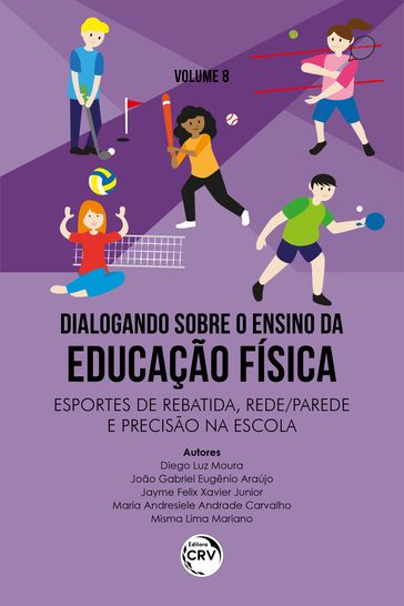 DIALOGANDO SOBRE O ENSINO DA EDUCAÇÃO FÍSICA ESPORTES DE REBATIDA, REDE/PAREDE E PRECISÃO NA ESCOLA - Diego Luz Moura - João Gabriel Eugênio Araújo - Jayme Felix Xavier Junior - Maria Andresiele Andrade Carvalho - Misma Lima Mariano