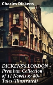 DICKENS S LONDON - Premium Collection of 11 Novels & 80+ Tales (Illustrated)