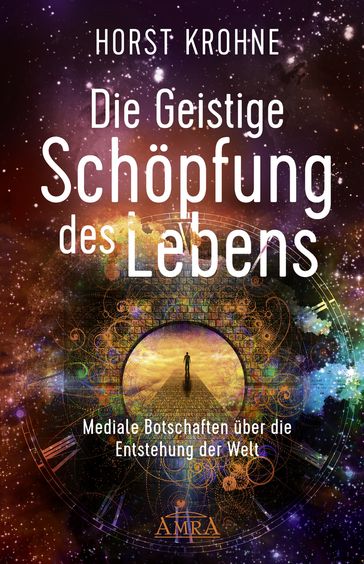 DIE GEISTIGE SCHÖPFUNG DES LEBENS: Mediale Botschaften über die Entstehung der Welt (Erstveröffentlichung) - Horst Krohne