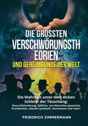 DIE GRÖSSTEN VERSCHWÖRUNGSTHEORIEN UND GEHEIMBÜNDE DER WELT. Die Wahrheit unter dem dicken Schleier der Täuschung: Neue Weltordnung, tödliche, von Menschen gemachte Krankheiten, okkulte Symbolik, Illuminaten und mehr!