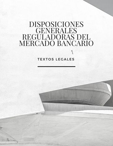 DISPOSICIONES GENERALES REGULADORAS DEL MERCADO BANCARIO - Alberto Rot