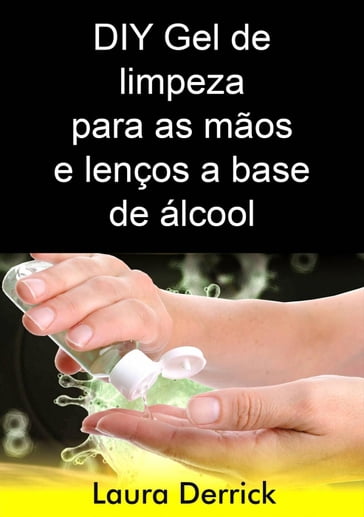 DIY Gel de limpeza para as mãos e lenços a base de álcool - Laura Derrick