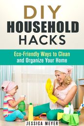 DIY Household Hacks: Eco-Friendly Ways to Clean and Organize Your Home