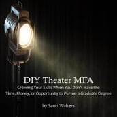 DIY Theater MFA: Growing Your Skills When You Don t Have the Time, Money, or Opportunity to Pursue a Graduate Degree
