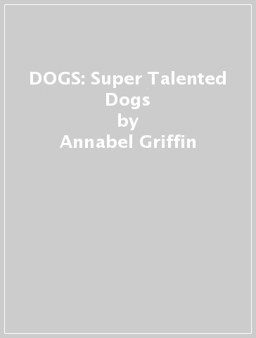 DOGS: Super Talented Dogs - Annabel Griffin
