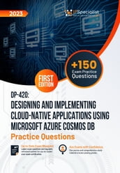 DP-420: Designing and Implementing Cloud-Native Applications Using Microsoft Azure Cosmos DB +150 Exam Practice Questions with Detailed Explanations and Reference Links : First Edition - 2023