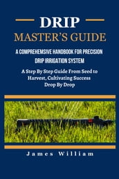 DRIP MASTER S GUIDE: A Comprehensive Handbook For Precision Drip Irrigation System
