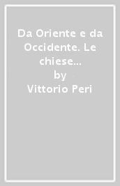 Da Oriente e da Occidente. Le chiese cristiane dall Impero romano all Europa moderna